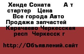 Хенде Соната5 2,0 А/т стартер › Цена ­ 3 500 - Все города Авто » Продажа запчастей   . Карачаево-Черкесская респ.,Черкесск г.